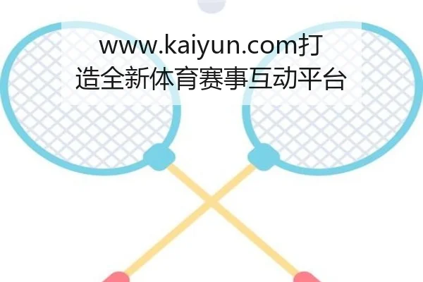 www.kaiyun.com打造全新体育赛事互动平台