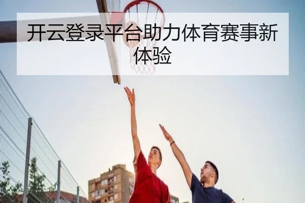开云登录平台助力体育赛事新体验